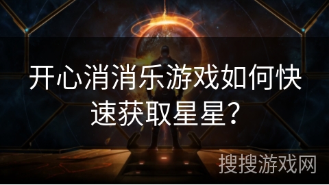 开心消消乐游戏如何快速获取星星? 开心消消乐游戏如何快速获取星星?