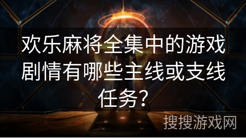 欢乐麻将全集中的游戏剧情有哪些主线或支线任务？
