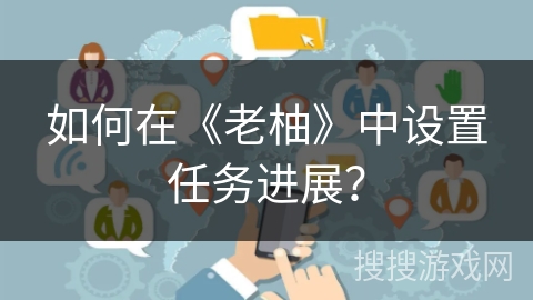 如何在《老柚》中设置任务进展？