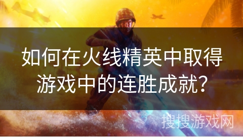 如何在火线精英中取得游戏中的连胜成就？