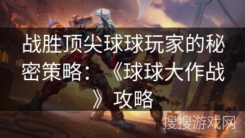 战胜顶尖球球玩家的秘密策略：《球球大作战》攻略