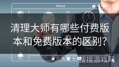 清理大师有哪些付费版本和免费版本的区别？