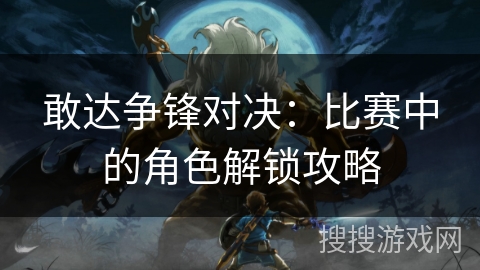 敢达争锋对决：比赛中的角色解锁攻略