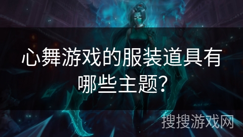心舞游戏的服装道具有哪些主题？