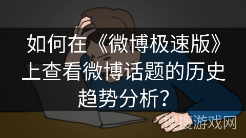 如何在《微博极速版》上查看微博话题的历史趋势分析? 如何在《微博极速版》上查看微博话题的历史趋势分析?