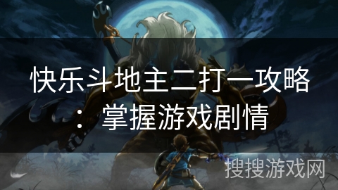 快乐斗地主二打一攻略：掌握游戏剧情