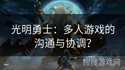 光明勇士:多人游戏的沟通与协调? 光明勇士:多人游戏的沟通与协调?