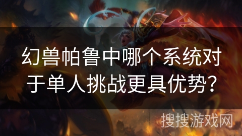幻兽帕鲁中哪个系统对于单人挑战更具优势？