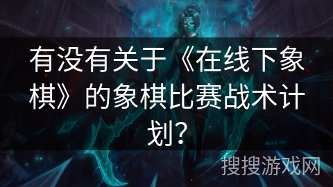 有没有关于《在线下象棋》的象棋比赛战术计划? 有没有关于《在线下象棋》的象棋比赛战术计划?