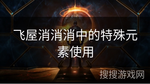 飞屋消消消中的特殊元素使用