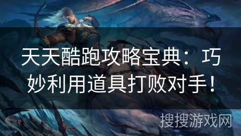 天天酷跑攻略宝典:巧妙利用道具打败对手! 天天酷跑攻略宝典:巧妙利用道具打败对手!