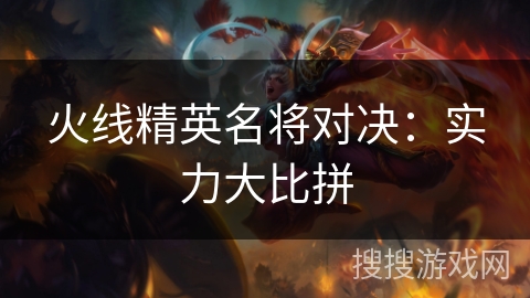 火线精英名将对决：实力大比拼