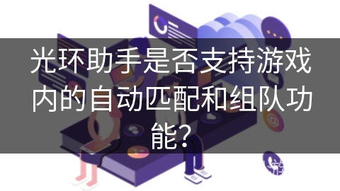 光环助手是否支持游戏内的自动匹配和组队功能？