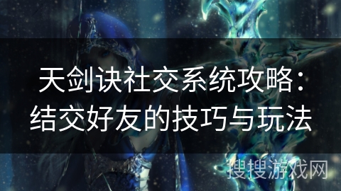 天剑诀社交系统攻略：结交好友的技巧与玩法