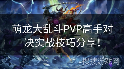 萌龙大乱斗PVP高手对决实战技巧分享！
