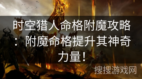 时空猎人命格附魔攻略：附魔命格提升其神奇力量！