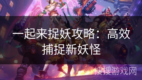 一起来捉妖攻略：高效捕捉新妖怪