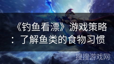 《钓鱼看漂》游戏策略：了解鱼类的食物习惯