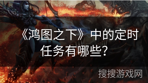 《鸿图之下》中的定时任务有哪些？