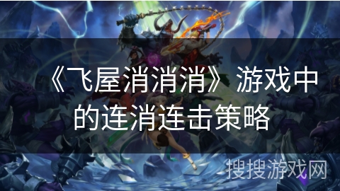 《飞屋消消消》游戏中的连消连击策略