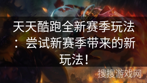 天天酷跑全新赛季玩法：尝试新赛季带来的新玩法！