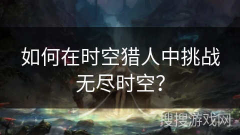 如何在时空猎人中挑战无尽时空？