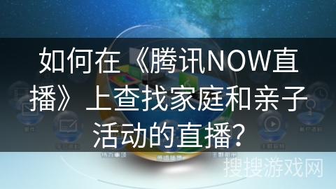 如何在《腾讯NOW直播》上查找家庭和亲子活动的直播？