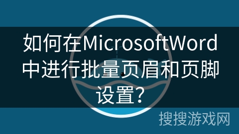 如何在MicrosoftWord中进行批量页眉和页脚设置？