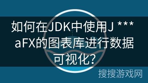 如何在JDK中使用J *** aFX的图表库进行数据可视化？