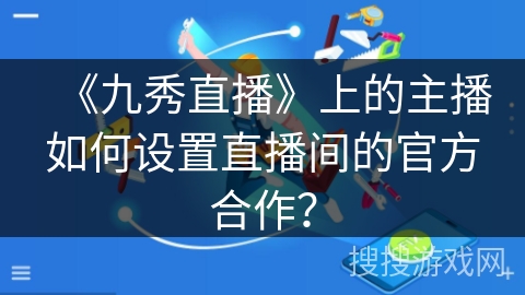 《九秀直播》上的主播如何设置直播间的官方合作？