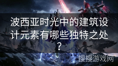 波西亚时光中的建筑设计元素有哪些独特之处？