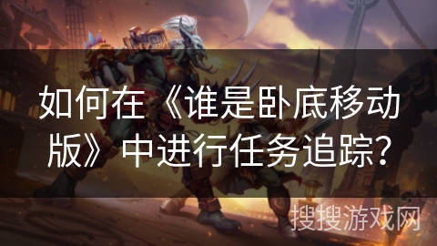 如何在《谁是卧底移动版》中进行任务追踪？