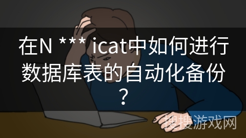 在N *** icat中如何进行数据库表的自动化备份？