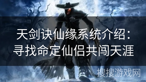 天剑诀仙缘系统介绍：寻找命定仙侣共闯天涯