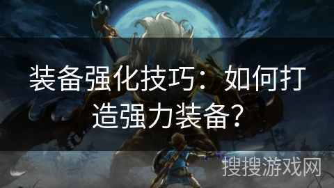 装备强化技巧：如何打造强力装备？