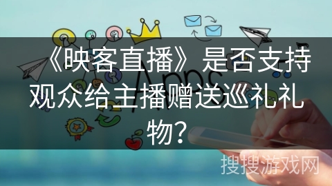 《映客直播》是否支持观众给主播赠送巡礼礼物？