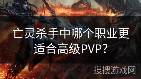 亡灵杀手中哪个职业更适合高级PVP？