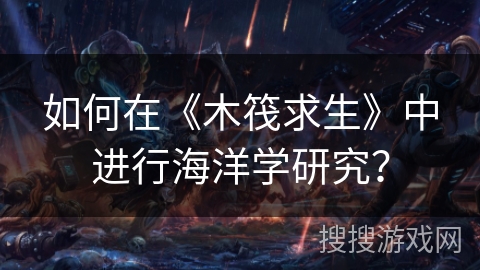 如何在《木筏求生》中进行海洋学研究？