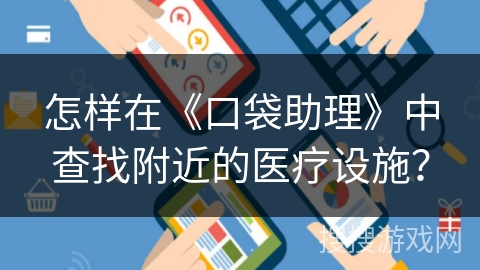 怎样在《口袋助理》中查找附近的医疗设施？