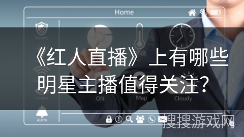 《红人直播》上有哪些明星主播值得关注？