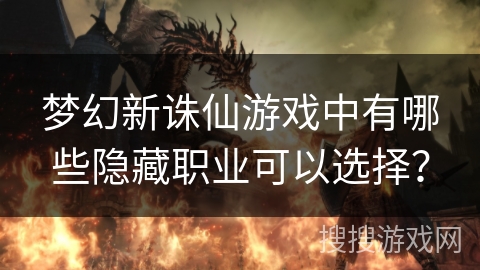 梦幻新诛仙游戏中有哪些隐藏职业可以选择？