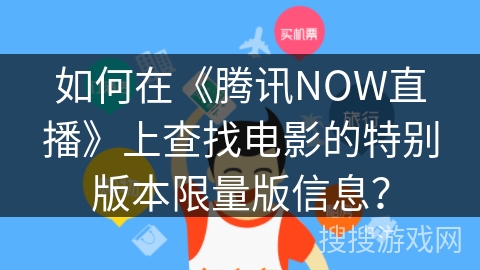 如何在《腾讯NOW直播》上查找电影的特别版本限量版信息？