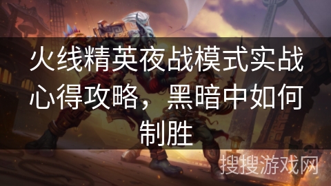 火线精英夜战模式实战心得攻略，黑暗中如何制胜