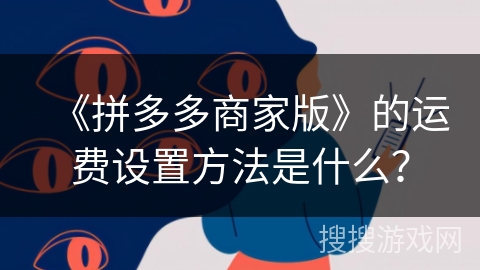 《拼多多商家版》的运费设置方法是什么？
