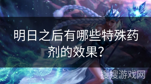 明日之后有哪些特殊药剂的效果？