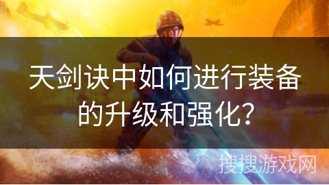 天剑诀中如何进行装备的升级和强化？