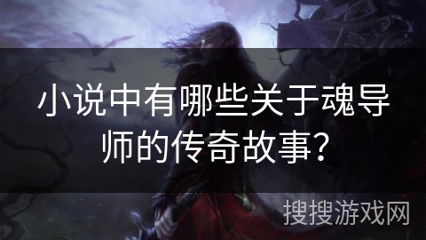 小说中有哪些关于魂导师的传奇故事？