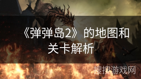 《弹弹岛2》的地图和关卡解析