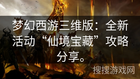 梦幻西游三维版：全新活动“仙境宝藏”攻略分享。