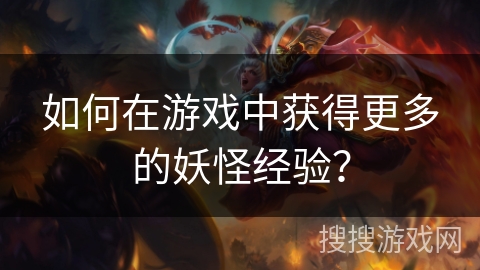 如何在游戏中获得更多的妖怪经验？